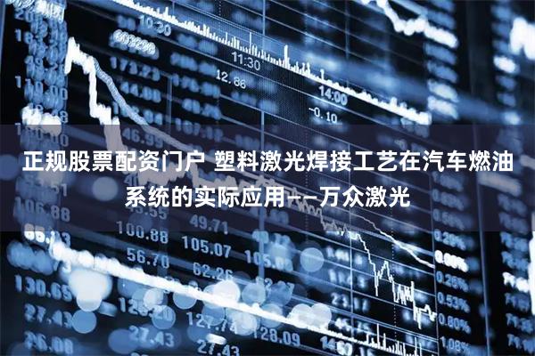 正规股票配资门户 塑料激光焊接工艺在汽车燃油系统的实际应用——万众激光