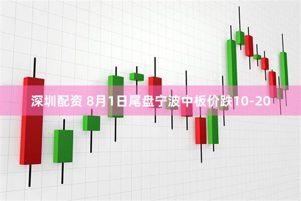 深圳配资 8月1日尾盘宁波中板价跌10-20
