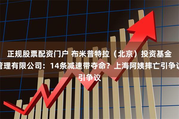 正规股票配资门户 布米普特拉（北京）投资基金管理有限公司：14条减速带夺命？上海阿姨摔亡引争议
