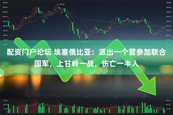 配资门户论坛 埃塞俄比亚：派出一个营参加联合国军，上甘岭一战，伤亡一半人